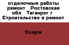 отделочные работы ремонт - Ростовская обл., Таганрог г. Строительство и ремонт » Услуги   